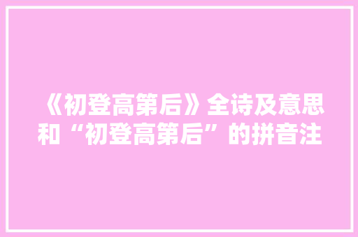 《初登高第后》全诗及意思和“初登高第后”的拼音注释