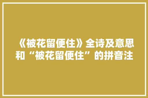 《被花留便住》全诗及意思和“被花留便住”的拼音注释 诗词鉴赏