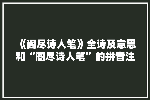 《阁尽诗人笔》全诗及意思和“阁尽诗人笔”的拼音注释 诗词鉴赏