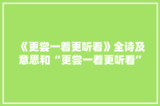 《更尝一着更听看》全诗及意思和“更尝一着更听看”的拼音注释 诗词鉴赏