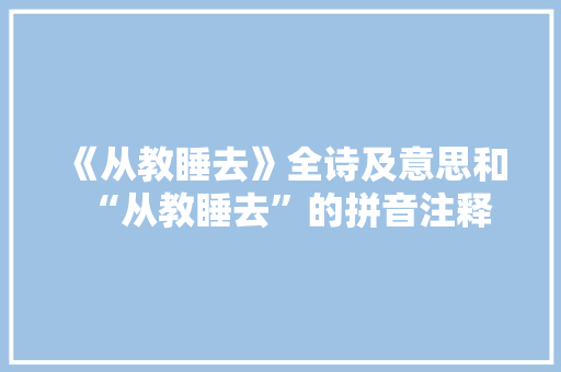 《从教睡去》全诗及意思和“从教睡去”的拼音注释