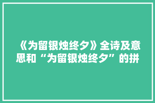 《为留银烛终夕》全诗及意思和“为留银烛终夕”的拼音注释