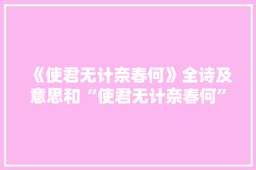 《使君无计奈春何》全诗及意思和“使君无计奈春何”的拼音注释