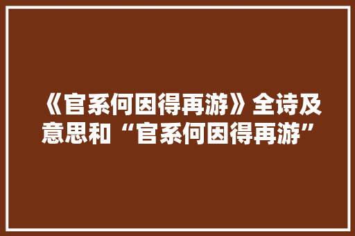 《官系何因得再游》全诗及意思和“官系何因得再游”的拼音注释 诗词鉴赏