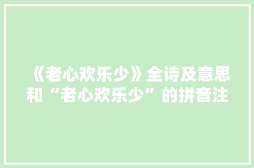《老心欢乐少》全诗及意思和“老心欢乐少”的拼音注释