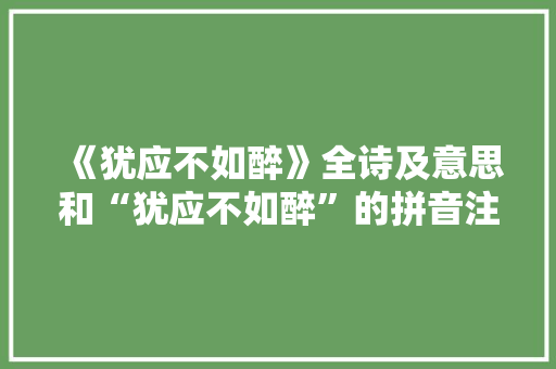 《犹应不如醉》全诗及意思和“犹应不如醉”的拼音注释