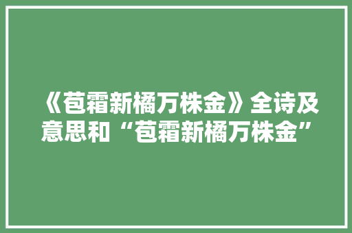 《苞霜新橘万株金》全诗及意思和“苞霜新橘万株金”的拼音注释