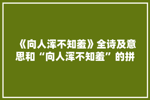 《向人浑不知羞》全诗及意思和“向人浑不知羞”的拼音注释