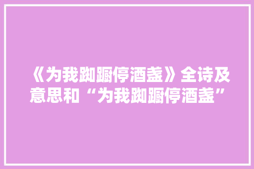 《为我踟蹰停酒盏》全诗及意思和“为我踟蹰停酒盏”的拼音注释