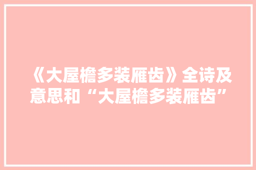 《大屋檐多装雁齿》全诗及意思和“大屋檐多装雁齿”的拼音注释
