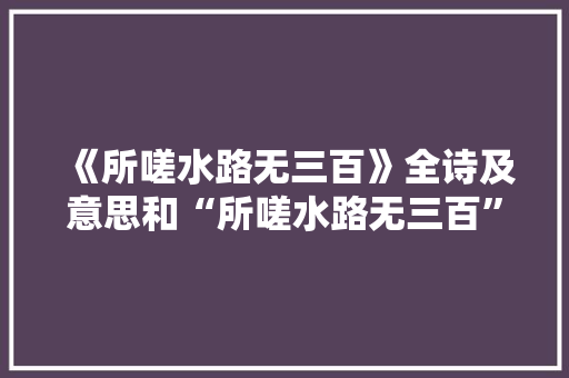 《所嗟水路无三百》全诗及意思和“所嗟水路无三百”的拼音注释