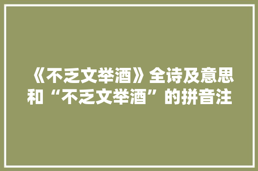 《不乏文举酒》全诗及意思和“不乏文举酒”的拼音注释 诗词鉴赏