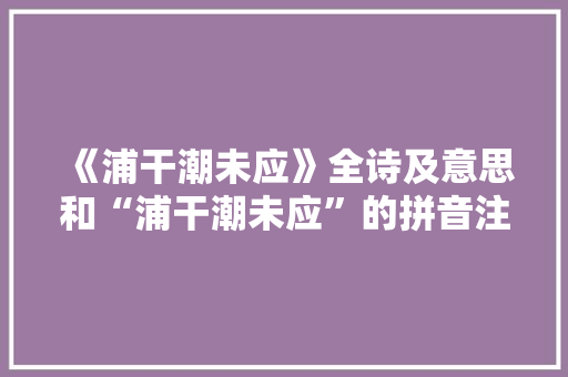 《浦干潮未应》全诗及意思和“浦干潮未应”的拼音注释