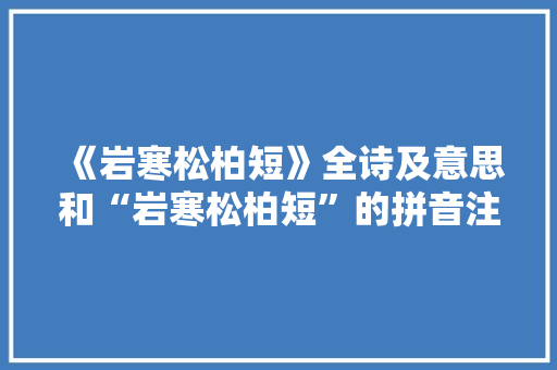 《岩寒松柏短》全诗及意思和“岩寒松柏短”的拼音注释