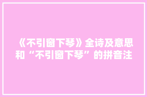 《不引窗下琴》全诗及意思和“不引窗下琴”的拼音注释 诗词鉴赏