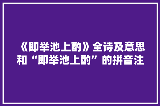 《即举池上酌》全诗及意思和“即举池上酌”的拼音注释