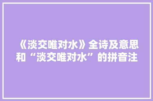 《淡交唯对水》全诗及意思和“淡交唯对水”的拼音注释