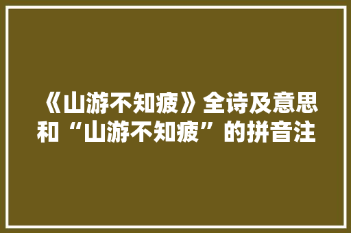 《山游不知疲》全诗及意思和“山游不知疲”的拼音注释 诗词鉴赏