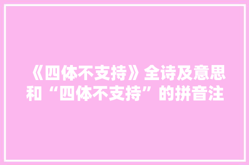 《四体不支持》全诗及意思和“四体不支持”的拼音注释 诗词鉴赏