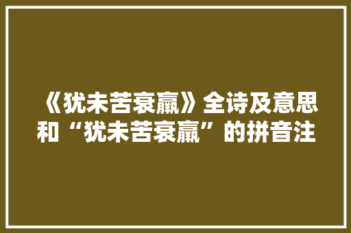 《犹未苦衰羸》全诗及意思和“犹未苦衰羸”的拼音注释