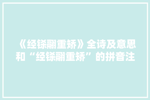 《经铩翮重矫》全诗及意思和“经铩翮重矫”的拼音注释