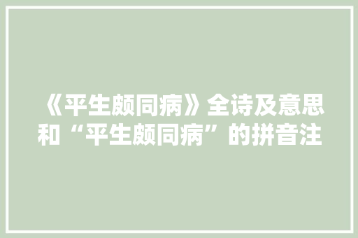 《平生颇同病》全诗及意思和“平生颇同病”的拼音注释