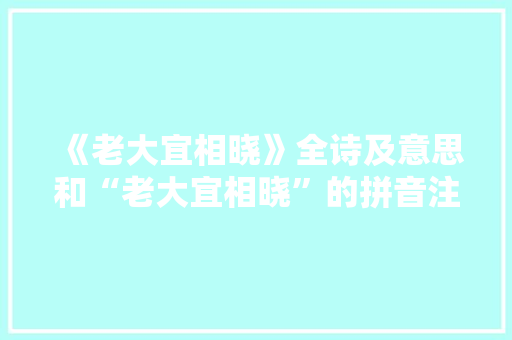 《老大宜相晓》全诗及意思和“老大宜相晓”的拼音注释 诗词鉴赏