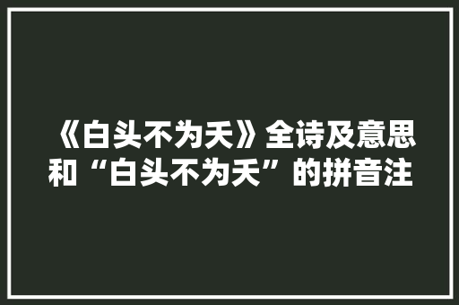 《白头不为夭》全诗及意思和“白头不为夭”的拼音注释