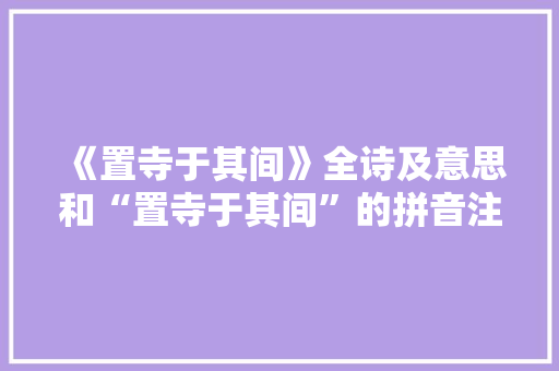《置寺于其间》全诗及意思和“置寺于其间”的拼音注释 诗词鉴赏