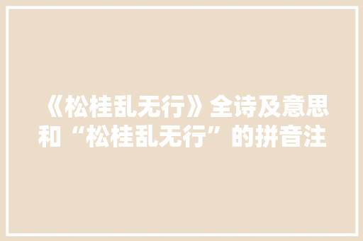 《松桂乱无行》全诗及意思和“松桂乱无行”的拼音注释 诗词鉴赏