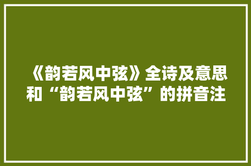 《韵若风中弦》全诗及意思和“韵若风中弦”的拼音注释