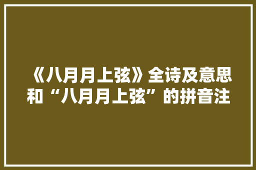 《八月月上弦》全诗及意思和“八月月上弦”的拼音注释 诗词鉴赏