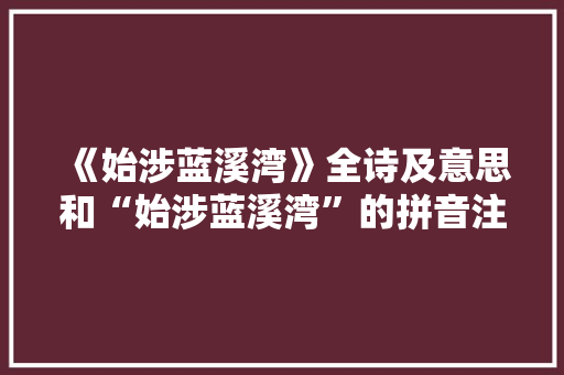 《始涉蓝溪湾》全诗及意思和“始涉蓝溪湾”的拼音注释 诗词鉴赏