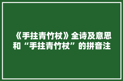 《手拄青竹杖》全诗及意思和“手拄青竹杖”的拼音注释