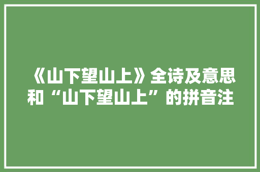 《山下望山上》全诗及意思和“山下望山上”的拼音注释