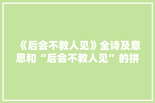 《后会不教人见》全诗及意思和“后会不教人见”的拼音注释