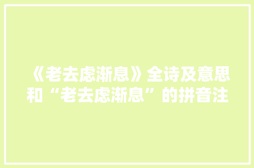 《老去虑渐息》全诗及意思和“老去虑渐息”的拼音注释 诗词鉴赏