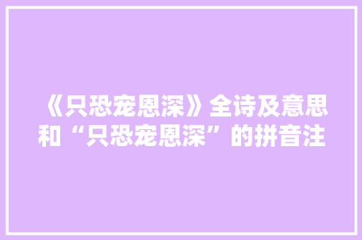 《只恐宠恩深》全诗及意思和“只恐宠恩深”的拼音注释 诗词鉴赏