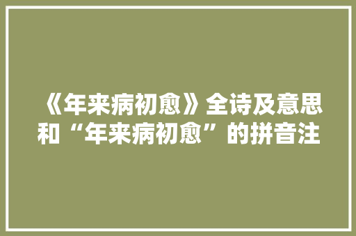《年来病初愈》全诗及意思和“年来病初愈”的拼音注释 诗词鉴赏