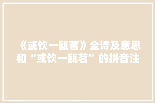 《或饮一瓯茗》全诗及意思和“或饮一瓯茗”的拼音注释 诗词鉴赏