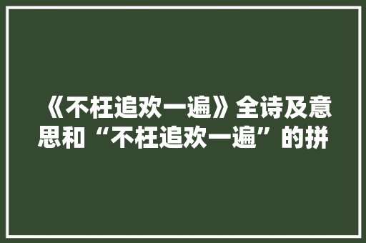 《不枉追欢一遍》全诗及意思和“不枉追欢一遍”的拼音注释 诗词鉴赏