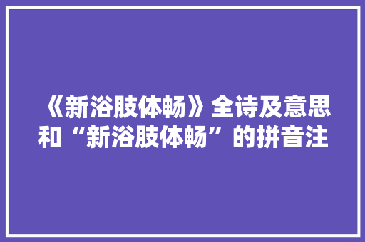 《新浴肢体畅》全诗及意思和“新浴肢体畅”的拼音注释 诗词鉴赏