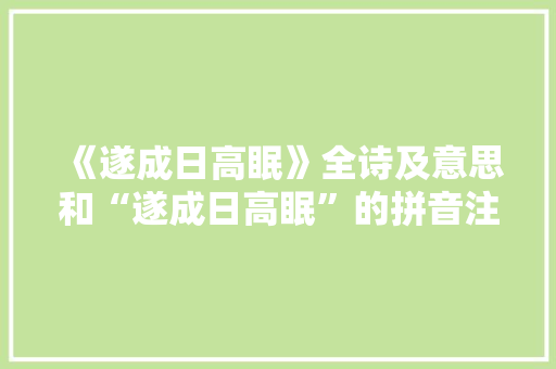 《遂成日高眠》全诗及意思和“遂成日高眠”的拼音注释 诗词鉴赏
