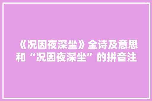 《况因夜深坐》全诗及意思和“况因夜深坐”的拼音注释 诗词鉴赏