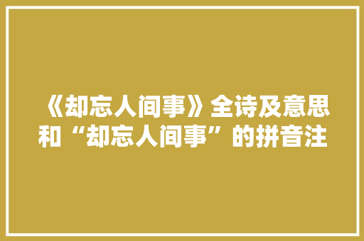 《却忘人间事》全诗及意思和“却忘人间事”的拼音注释