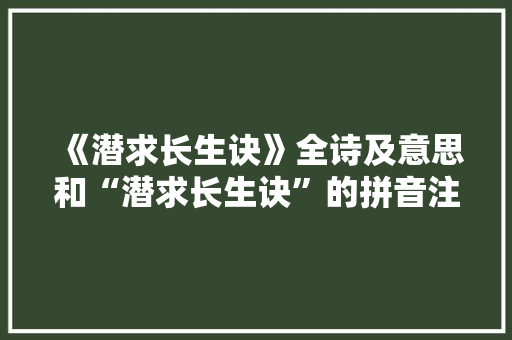 《潜求长生诀》全诗及意思和“潜求长生诀”的拼音注释 诗词鉴赏