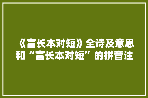 《言长本对短》全诗及意思和“言长本对短”的拼音注释 诗词鉴赏