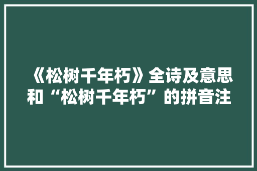 《松树千年朽》全诗及意思和“松树千年朽”的拼音注释