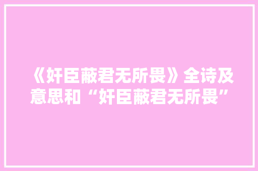 《奸臣蔽君无所畏》全诗及意思和“奸臣蔽君无所畏”的拼音注释 诗词鉴赏