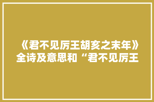 《君不见厉王胡亥之末年》全诗及意思和“君不见厉王胡亥之末年”的拼音注释 诗词鉴赏